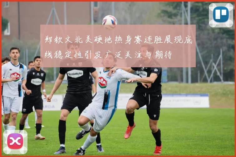 郑钦文北美硬地热身赛连胜展现底线稳定性引发广泛关注与期待